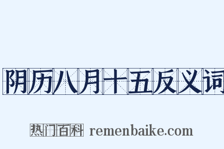 阴历八月十五反义词是什么意思的图片